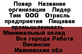 Повар › Название организации ­ Лидер Тим, ООО › Отрасль предприятия ­ Пищевая промышленность › Минимальный оклад ­ 20 000 - Все города Работа » Вакансии   . Ивановская обл.